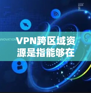 VPN跨区域资源是指能够在不同国家、地区访问互联网的网络服务。以下是详细的步骤说明如何使用VPN跨区域资源