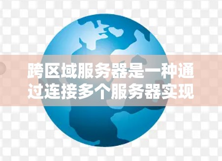跨区域服务器是一种通过连接多个服务器实现灵活资源管理的技术，特别适用于跨地域的资源分配和管理。以下是关于跨区域服务器的详细分步指南