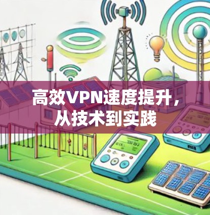 高效VPN速度提升，从技术到实践