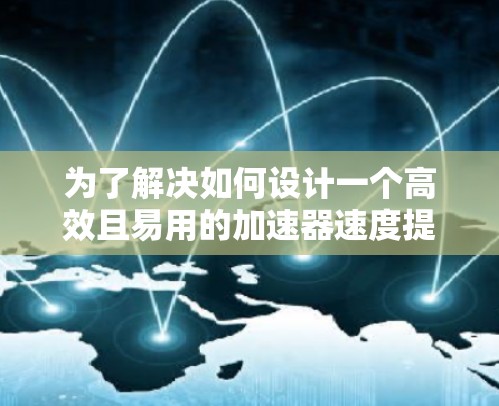 为了解决如何设计一个高效且易用的加速器速度提升服务，以下是一个结构化的解决方案