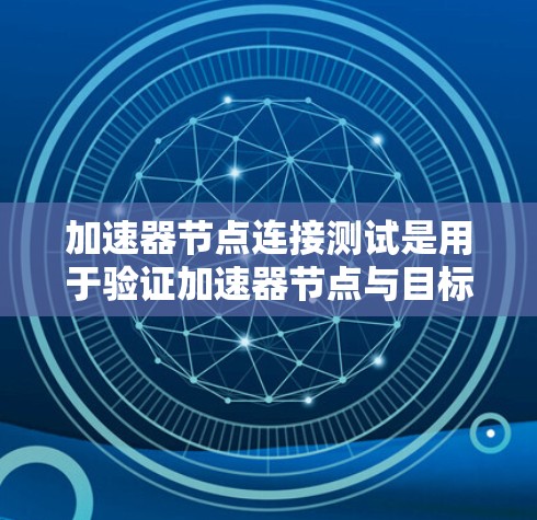 加速器节点连接测试是用于验证加速器节点与目标设备之间的连接是否正常和稳定。这通常是在软件或硬件开发环境中进行的，以确保加速器节点能够正确运行，并没有因连接问题而影响到性能或稳定性