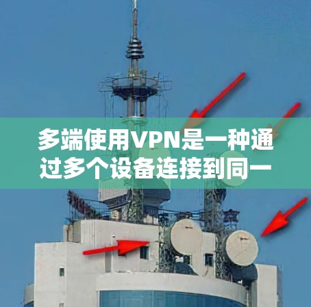 多端使用VPN是一种通过多个设备连接到同一个VPN服务来提升网络性能和减少延迟的网络解决方案。以下是关于多端使用VPN的详细分析和建议