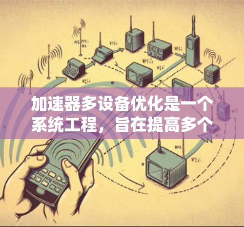 加速器多设备优化是一个系统工程，旨在提高多个设备上的加速器的性能。以下是该过程的详细步骤和优化策略