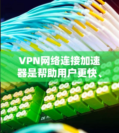 VPN网络连接加速器是帮助用户更快、更安全地连接到VPN服务器的工具。以下是几种常用的VPN网络连接加速器