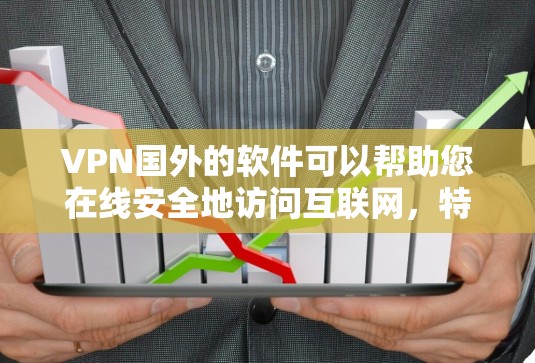 VPN国外的软件可以帮助您在线安全地访问互联网，特别是在国外设备上使用。以下是几种常用的VPN国外软件及其使用步骤