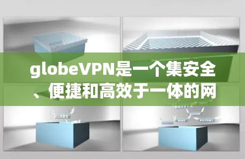 globeVPN是一个集安全、便捷和高效于一体的网络服务，旨在通过高速网络连接到全球各地的高速铁路、飞机和汽车等，提供加密的无线连接。以下是关于 globeVPN的详细解答