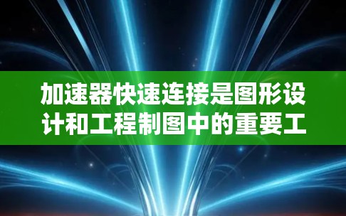 加速器快速连接是图形设计和工程制图中的重要工具，以下是其详细的操作步骤和应用