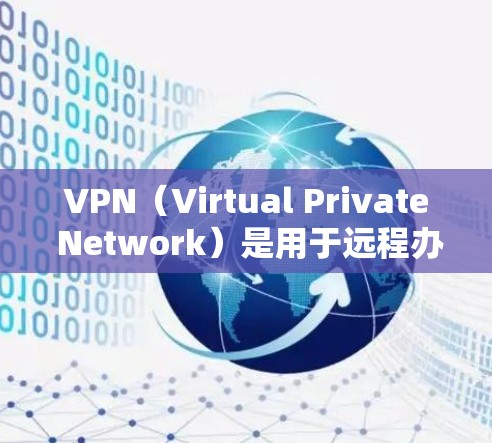 VPN（Virtual Private Network）是用于远程办公的重要工具，能够帮助您远程访问外部网络、加密文件、分享资源，并减少通路暴露。以下是关于VPN远程办公的一些步骤和建议