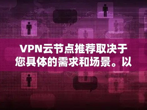 VPN云节点推荐取决于您具体的需求和场景。以下是一些常用的云节点类型和推荐，帮助您选择最适合的解决方案