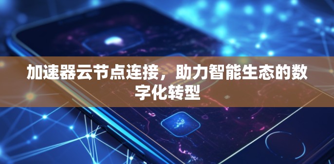 加速器云节点连接，助力智能生态的数字化转型