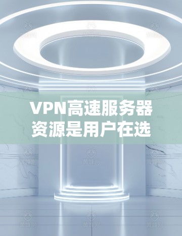 VPN高速服务器资源是用户在选择VPN服务时需要考虑的重要因素。以下是对VPN高速服务器资源的详细总结和解释