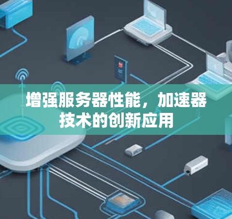 增强服务器性能，加速器技术的创新应用