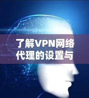 了解VPN网络代理的设置与使用