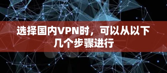 选择国内VPN时，可以从以下几个步骤进行