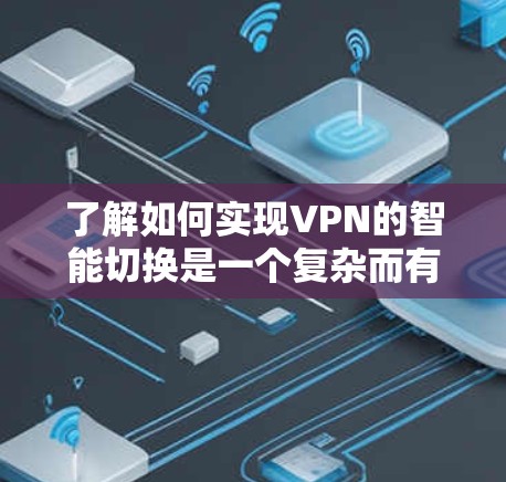 了解如何实现VPN的智能切换是一个复杂而有趣的过程，涉及多个技术领域。以下是一些简洁明了的步骤和要点，帮助你更好地理解这一概念