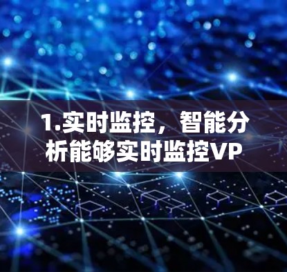 1.实时监控，智能分析能够实时监控VPN网络的各个关键指标，如流量、延迟、连接稳定性、用户反馈、日志、网络状况等，以便及时发现异常情况