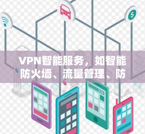VPN智能服务，如智能防火墙、流量管理、防火墙监控和多因素认证，旨在提升VPN使用的安全性、效率和灵活性。以下是关于这些智能服务的详细分析