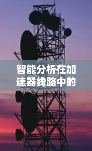 智能分析在加速器线路中的应用是一个复杂而多样的领域，涉及多个技术领域。以下是对智能分析在加速器线路中的应用和实现的详细总结