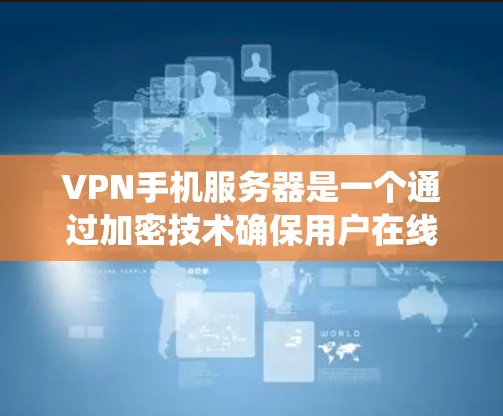 VPN手机服务器是一个通过加密技术确保用户在线上安全访问网络资源的系统。以下是对VPN服务器的详细解答