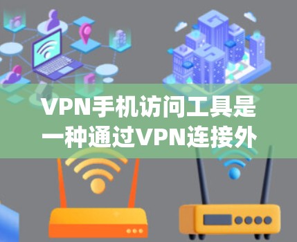 VPN手机访问工具是一种通过VPN连接外网的手机应用，帮助用户 securely访问互联网。以下是对这些工具的详细介绍和操作指南