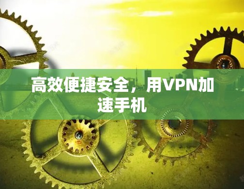 高效便捷安全，用VPN加速手机