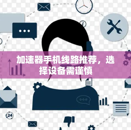 加速器手机线路推荐，选择设备需谨慎