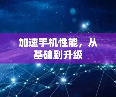 加速手机性能，从基础到升级