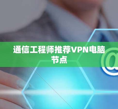 通信工程师推荐VPN电脑节点