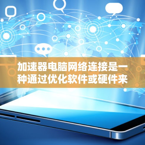 加速器电脑网络连接是一种通过优化软件或硬件来提升网络连接速度和性能的工具。它帮助用户在现有网络配置下，快速提升数据传输效率。以下是对加速器的详细分析