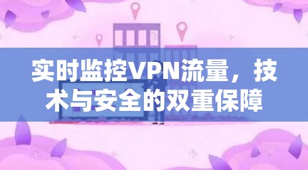 实时监控VPN流量，技术与安全的双重保障