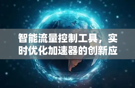 智能流量控制工具，实时优化加速器的创新应用