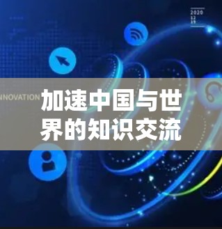加速中国与世界的知识交流，构建人类命运共同体的网络新平台
