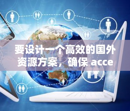 要设计一个高效的国外资源方案，确保 accelerate accelerator 的成功实施，可以按照以下步骤进行