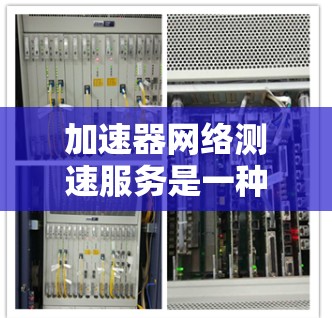 加速器网络测速服务是一种通过传感器和软件实时监测车辆速度的技术，旨在提高车辆的行驶效率。以下是关于该服务的详细分析和建议