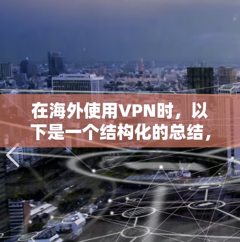 在海外使用VPN时，以下是一个结构化的总结，涵盖关键信息和建议