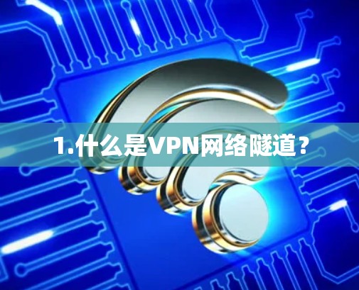 1.什么是VPN网络隧道？
