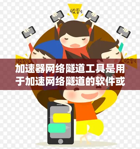 加速器网络隧道工具是用于加速网络隧道的软件或硬件设备，旨在提升网络通信的效率和稳定性。以下是对该主题的系统性介绍