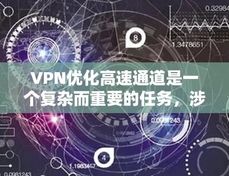 VPN优化高速通道是一个复杂而重要的任务，涉及到多个因素和技巧。以下是一个详细的优化指南，帮助您提升VPN的性能和效率