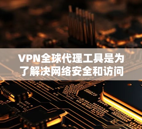 VPN全球代理工具是为了解决网络安全和访问中国内容的复杂需求而开发的解决方案。以下是关于VPN全球代理工具的详细分析