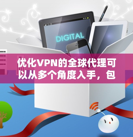 优化VPN的全球代理可以从多个角度入手，包括客户端、服务器端和API优化，同时还需要考虑安全性、设备管理、续费、安全提示和用户界面等方面。以下是具体的优化步骤