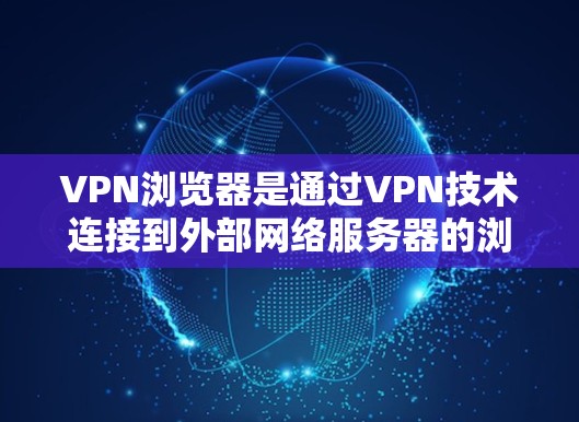 VPN浏览器是通过VPN技术连接到外部网络服务器的浏览器，允许用户访问互联网。以下是如何连接VPN浏览器的步骤