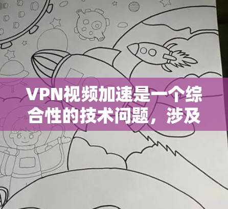VPN视频加速是一个综合性的技术问题，涉及多个因素，包括VPN连接的稳定性、VPN服务的选择、加速软件的使用和效果评估等。以下是详细的解决方案