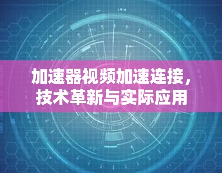 加速器视频加速连接，技术革新与实际应用