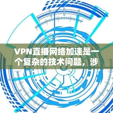 VPN直播网络加速是一个复杂的技术问题，涉及多个方面，包括VPN技术、网络加速机制以及用户隐私和安全的考虑。以下是对该问题的详细分析和建议