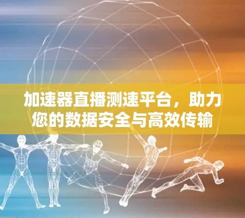 加速器直播测速平台，助力您的数据安全与高效传输