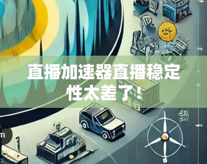 直播加速器直播稳定性太差了！