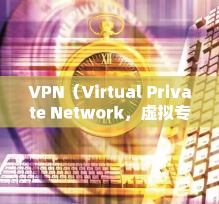 VPN（Virtual Private Network，虚拟专用网络）是一种技术手段，通过网络加密和过滤，使用户能够访问与他们可能不熟悉或未经允许的网站和服务。以下是关于VPN网络出口线路的详细信息