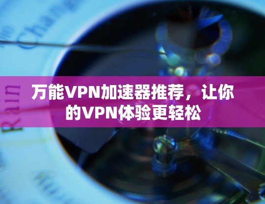 万能VPN加速器推荐，让你的VPN体验更轻松