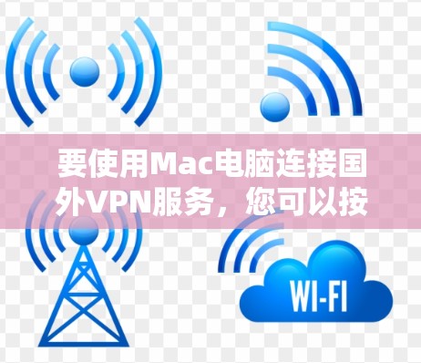要使用Mac电脑连接国外VPN服务，您可以按照以下步骤进行操作