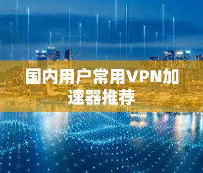 国内用户常用VPN加速器推荐